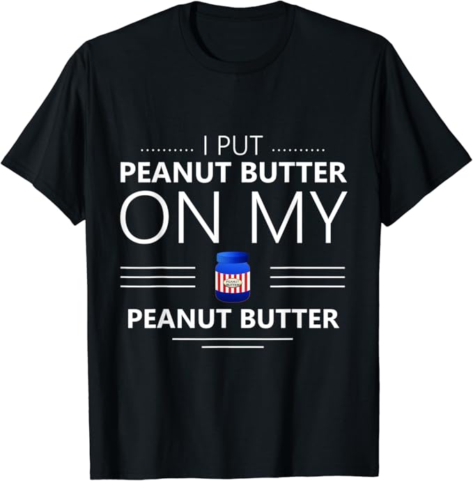 I Put Peanut Butter On My Peanut Butter TShirt Clothing